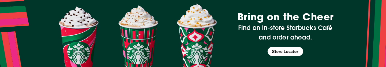 Bring on the Cheer. Fina an in-store Starbucks Cafe and order ahead