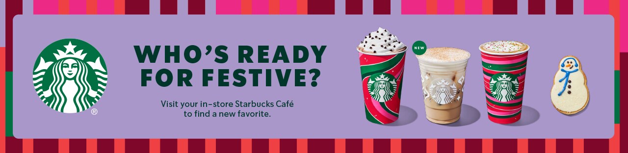 Who’s ready for festive? Visit your in-store Starbucks Cafe to find a new favorite.